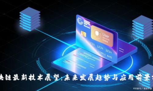 区块链最新技术展望：未来发展趋势与应用前景分析