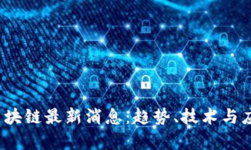 2023年第二波区块链最新消息：趋势、技术与应用前景全面解析