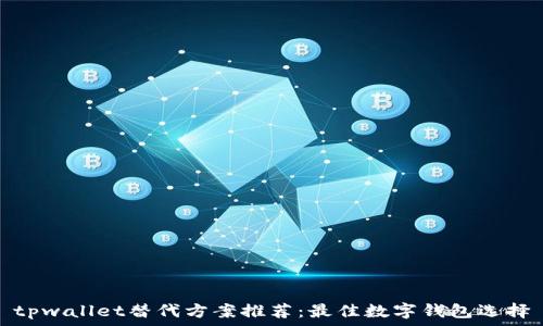   
tpwallet替代方案推荐：最佳数字钱包选择