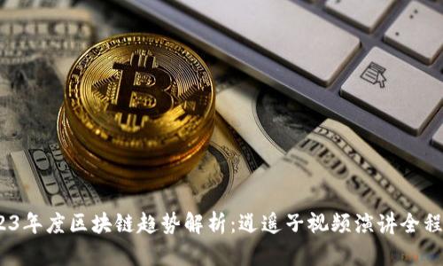 2023年度区块链趋势解析：逍遥子视频演讲全程回顾