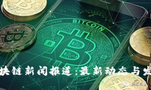 顺德区块链新闻报道：最新动态与发展趋势