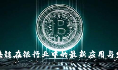 揭秘区块链在银行业中的最新应用与发展趋势