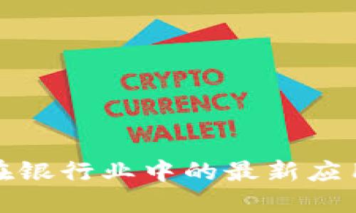 揭秘区块链在银行业中的最新应用与发展趋势