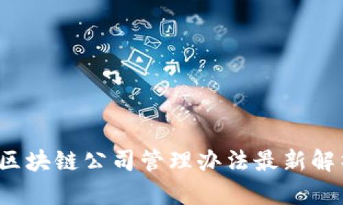 2023年区块链公司管理办法最新解析与应用