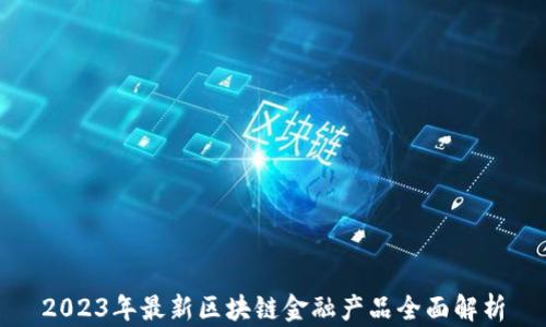 
2023年最新区块链金融产品全面解析