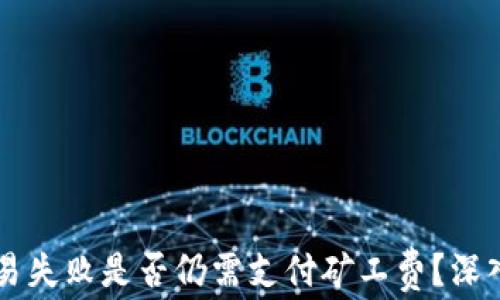 
TPWallet交易失败是否仍需支付矿工费？深入分析与解答
