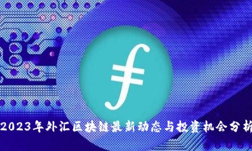 2023年外汇区块链最新动态与投资机会分析