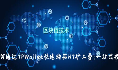 如何通过TPWallet快速购买HT矿工费：一站式指南