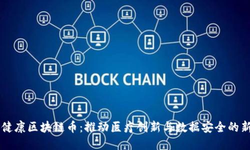 生命健康区块链币：推动医疗创新与数据安全的新动力