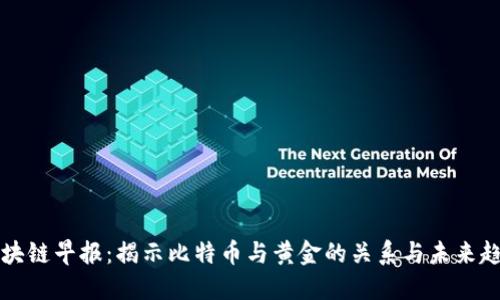 区块链早报：揭示比特币与黄金的关系与未来趋势