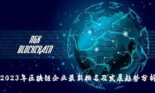 2023年区块链企业最新排名及发展趋势分析