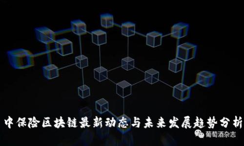 中保险区块链最新动态与未来发展趋势分析