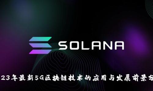 2023年最新5G区块链技术的应用与发展前景分析