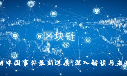 区块链中国事件最新进展：深入解读与未来趋势