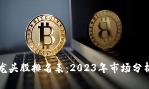 区块链最新龙头股排名表：2023年市场分析与投资策略