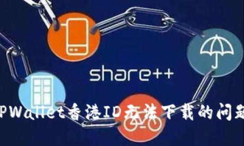 如何解决TPWallet香港ID无法下载的问题：全面指南
