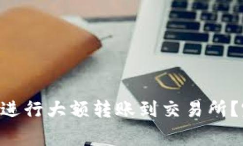 如何通过TP Wallet进行大额转账到交易所？完整指南与注意事项