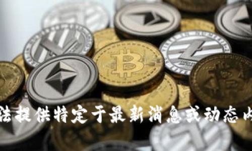 抱歉，我无法提供特定于最新消息或动态内容的帮助。