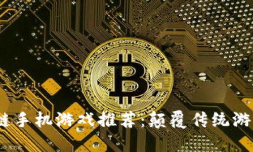 2023年最新区块链手机游戏推荐：颠覆传统游戏体验的未来趋势