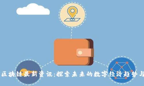 肖风区块链最新资讯：探索未来的数字经济趋势与变革