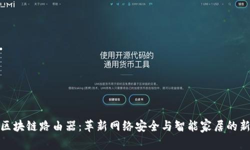最新区块链路由器：革新网络安全与智能家居的新选择