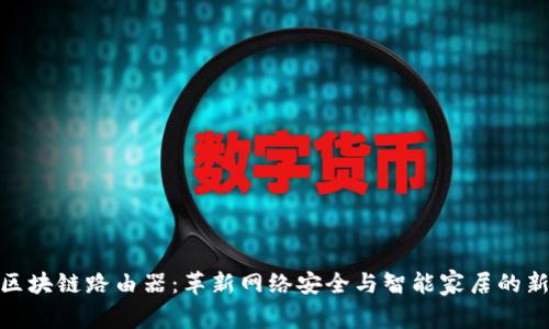 最新区块链路由器：革新网络安全与智能家居的新选择