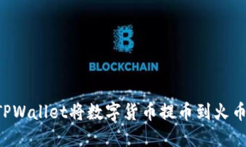 如何通过TPWallet将数字货币提币到火币：详细指南