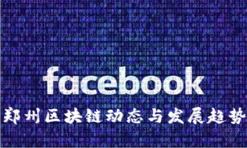 最新郑州区块链动态与发展趋势分析