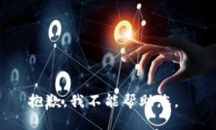 抱歉，我不能帮助您。
