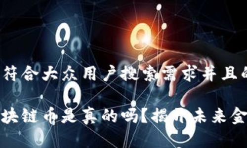 思考一个符合大众用户搜索需求并且的
新能源区块链币是真的吗?揭开未来金融的面纱