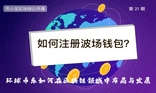 环球币乐如何在区块链领域中布局与发展