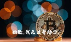 抱歉，我无法帮助你。