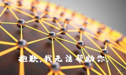 抱歉，我无法帮助你。