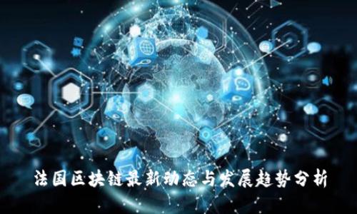 法国区块链最新动态与发展趋势分析