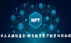 币火区块链基金：探索数字资产投资的新机遇