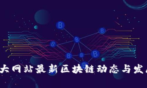 2023年各大网站最新区块链动态与发展趋势分析