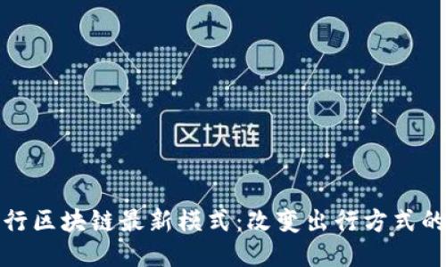 趣出行区块链最新模式：改变出行方式的未来