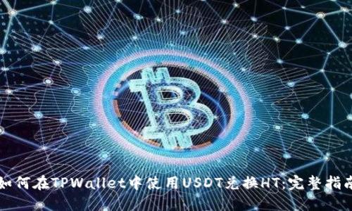 如何在TPWallet中使用USDT兑换HT：完整指南