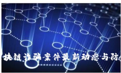 南宁区块链诈骗案件最新动态与防范措施