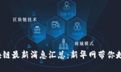 2023年区块链最新消息汇总：新华网带你走在科技