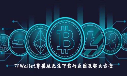 TPWallet苹果版无法下载的原因及解决方案