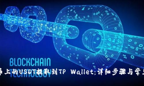 如何将火币上的USDT提取到TP Wallet：详细步骤与常见问题解答