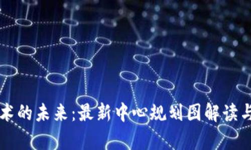 区块链技术的未来:最新中心规划图解读与应用前景
