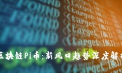 区块链Pi币:新风口趋势深度解析