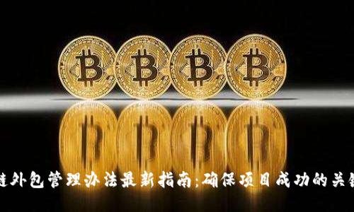 区块链外包管理办法最新指南:确保项目成功的关键策略