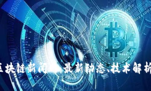 jiaoti渝中区块链新闻网:最新动态、技术解析及应用案例