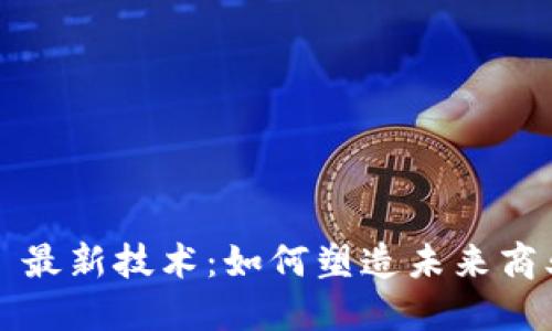 区块链 B2B 最新技术:如何塑造未来商业交易的格局