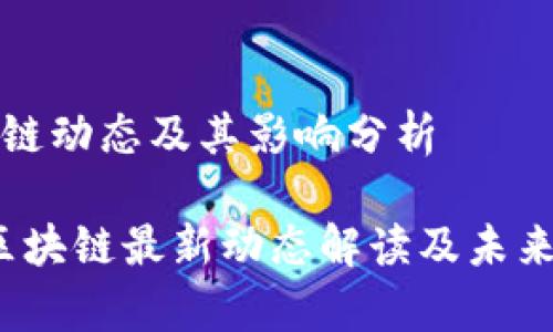 最新区块链动态及其影响分析
2023年区块链最新动态解读及未来趋势分析