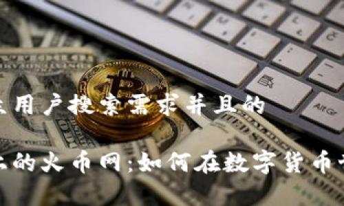 思考一个符合大众用户搜索需求并且的
探秘网易区块链上的火币网:如何在数字货币世界中生存与发展
