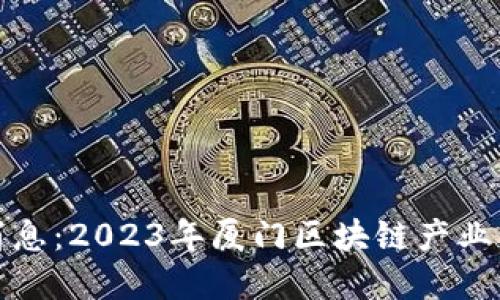 厦门区块链最新消息:2023年厦门区块链产业的动态与发展趋势